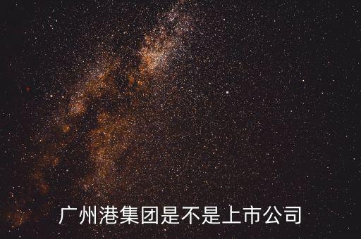 廣州港集團什么時候上市，廣州港集團是不是上市公司