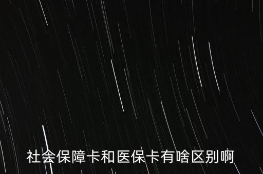 醫保卡和社保卡有什么區別，社會保障卡和醫保卡有啥區別啊