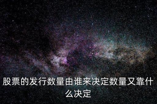 IPO發多少股票又什么決定，股票的發行數量由誰來決定數量又靠什么決定