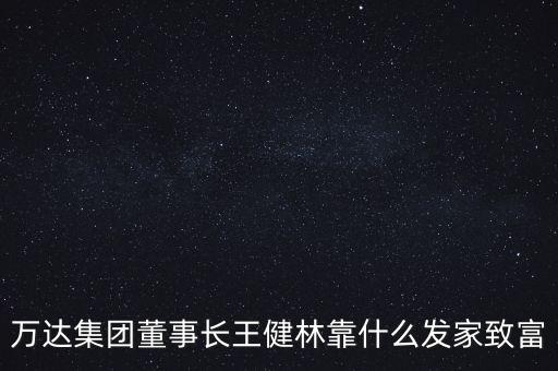 萬達集團董事長王健林靠什么發家致富