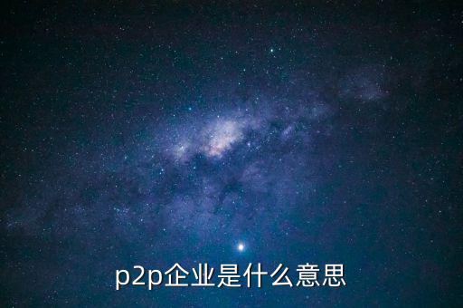 p2p企業是什么意思
