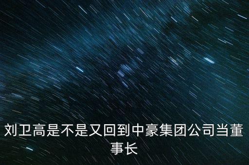 劉衛高是不是又回到中豪集團公司當董事長