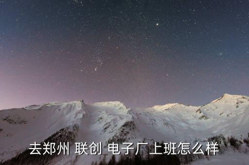 去鄭州 聯創 電子廠上班怎么樣