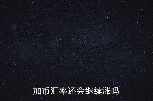 加幣要漲到什么時候，為什么加幣最近漲的很快近期能落嗎