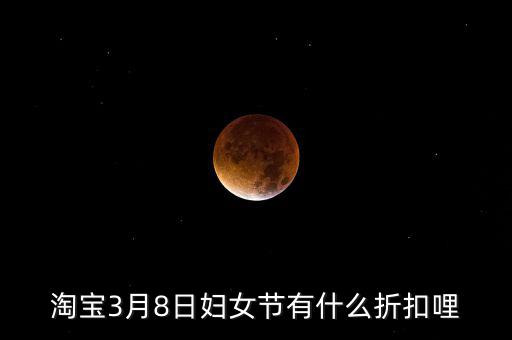 淘寶3月8日婦女節有什么折扣哩