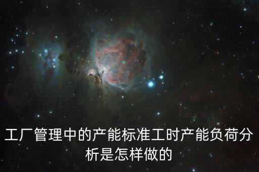 工廠管理中的產能標準工時產能負荷分析是怎樣做的