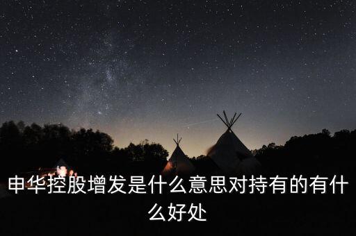 申華控股增發是什么意思對持有的有什么好處