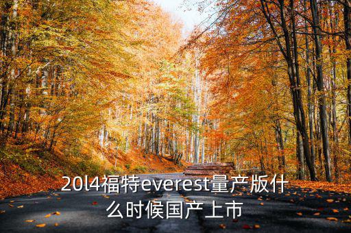 20l4福特everest量產版什么時候國產上市