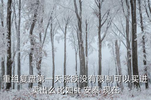 st安泰什么時候復牌，重組復盤第一天漲跌沒有限制可以買進賣出么比如st 安泰 現在