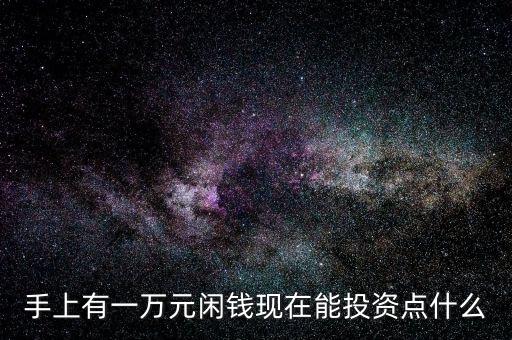 手上有一萬元閑錢現在能投資點什么