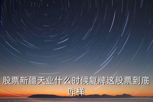 股票新疆天業什么時候復牌這股票到底咋樣