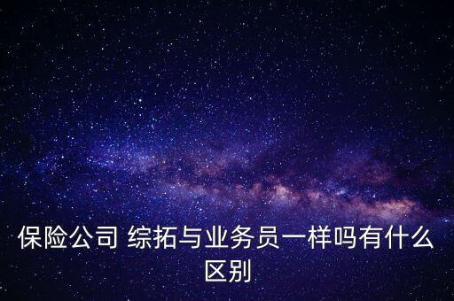 保險公司 綜拓與業務員一樣嗎有什么區別