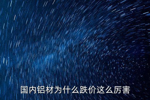 國內鋁材為什么跌價這么厲害