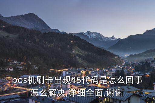 pos機刷卡出現45代碼是怎么回事怎么解決,詳細全面,謝謝
