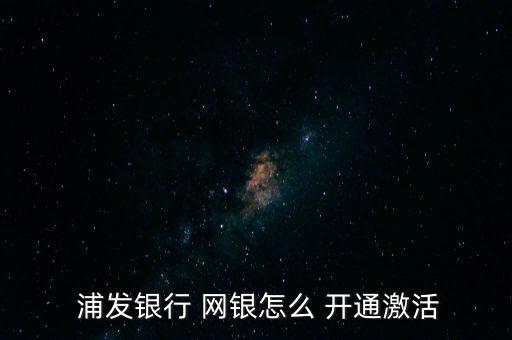  浦發銀行 網銀怎么 開通激活