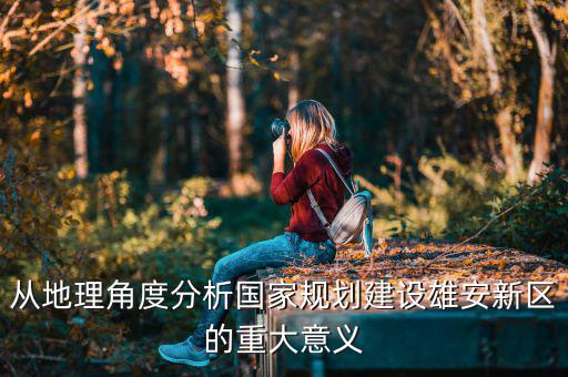 從地理角度分析國家規劃建設雄安新區的重大意義