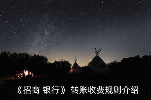 招行企業銀行怎么轉賬手續費,商家銀行轉賬收費規則出爐!