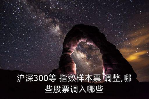 滬深300等 指數樣本票 調整,哪些股票調入哪些