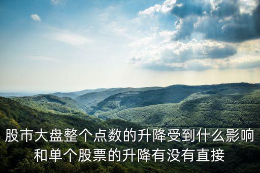 大盤變動與什么有關，股市大盤整個點數的升降受到什么影響和單個股票的升降有沒有直接
