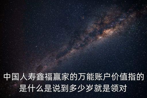 萬能帳戶價值是什么，中國人壽保險鑫福贏家萬能賬戶價值是啥意思
