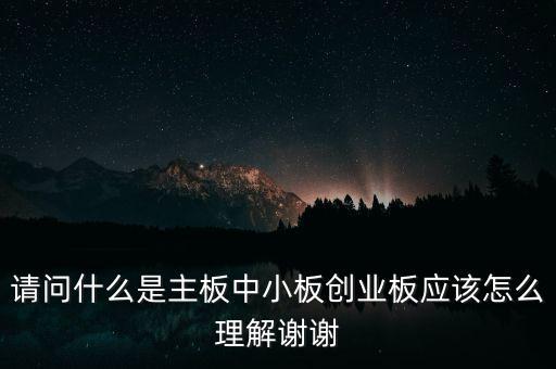 請問什么是主板中小板創業板應該怎么理解謝謝