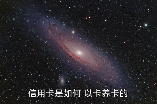 信用卡是如何 以卡養卡的
