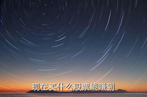現在買什么股票能賺到