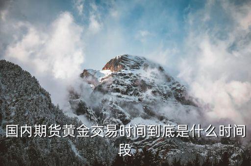 國內期貨黃金交易時間到底是什么時間段