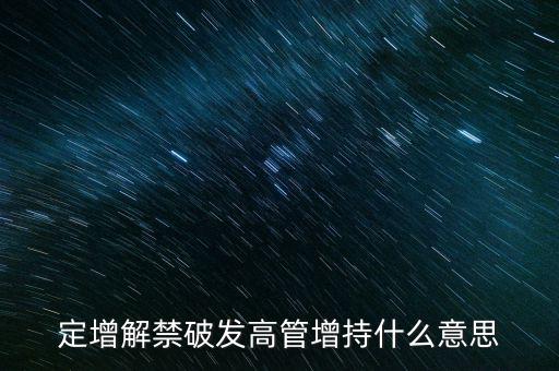 定增解禁破發高管增持什么意思