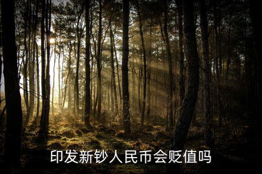 新版人民發行代表什么貶值嘛，印發新鈔人民幣會貶值嗎