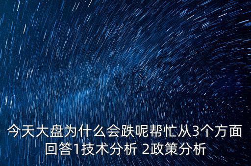今天大盤為什么跌，今天大盤為什么會跌呢幫忙從3個方面回答1技術分析 2政策分析