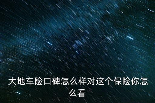 中國大地汽車險怎么樣,中國大地保險創造大地現象值得信賴