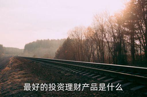 投資理財什么好，投資什么理財產品好