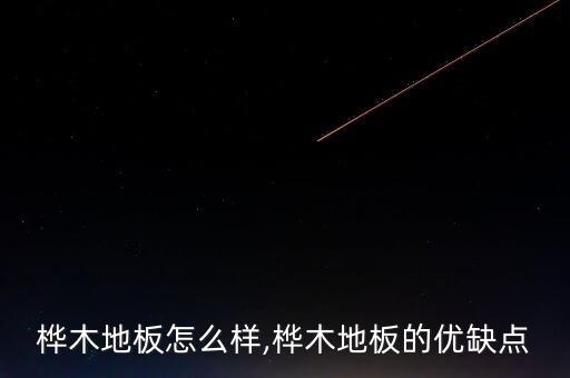 樺木地板怎么樣,樺木地板的優缺點