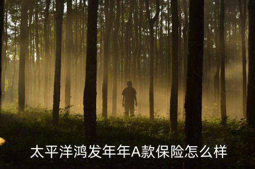 太平洋鴻發年年A款保險怎么樣
