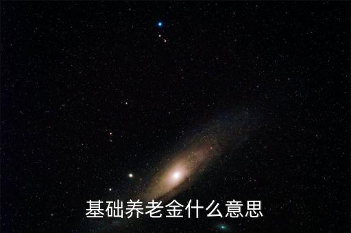 什么叫基礎養老金，基本養老金是什么