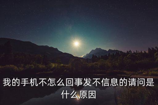 我的手機不怎么回事發不信息的請問是什么原因