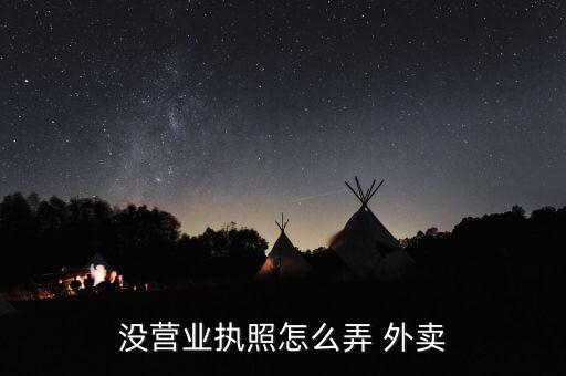 沒營業執照怎么弄 外賣