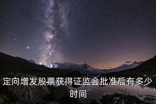 定向增發股票獲得證監會批準后有多少時間