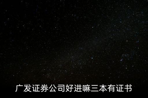 廣發證券公司好進嘛三本有證書