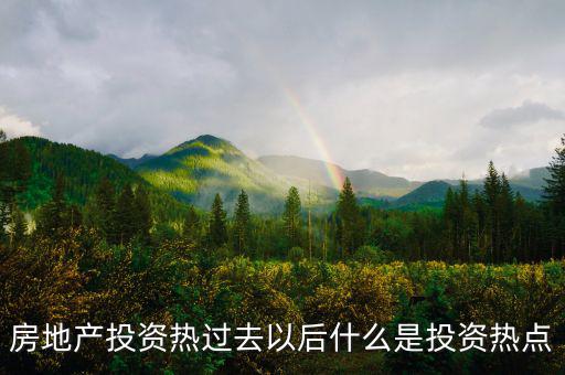 房地產熱之后是什么，房地產投資熱過去以后什么是投資熱點