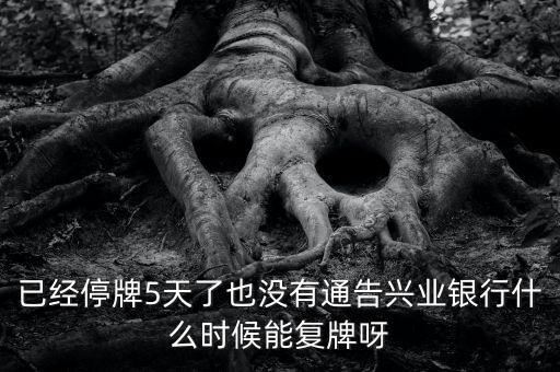已經停牌5天了也沒有通告興業銀行什么時候能復牌呀