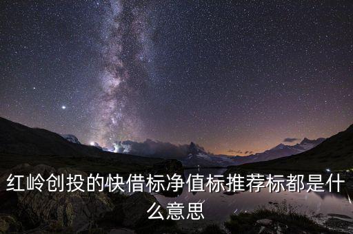 紅嶺創投的快借標凈值標推薦標都是什么意思