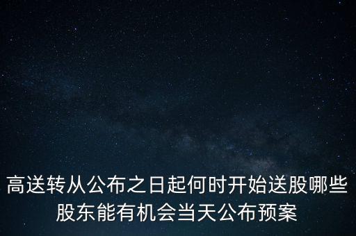 高送轉從公布之日起何時開始送股哪些股東能有機會當天公布預案