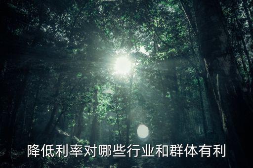 降低利率對哪些行業和群體有利