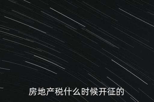 什么時候征收房產稅，房產稅何時開始征收