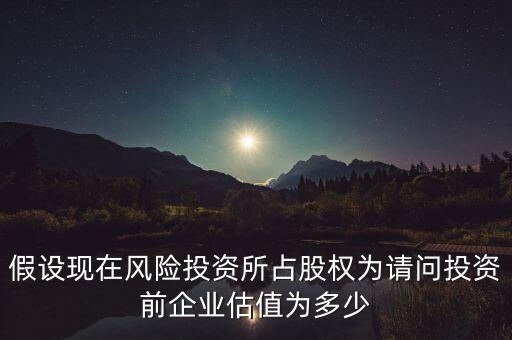 假設現在風險投資所占股權為請問投資前企業估值為多少