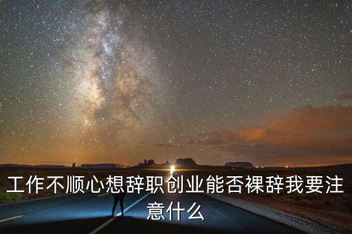 工作不順心想辭職創業能否裸辭我要注意什么