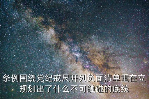 條例圍繞黨紀戒尺開列負面清單重在立規劃出了什么不可觸碰的底線