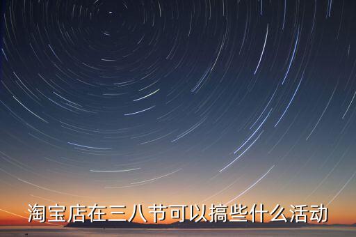 淘寶店在三八節可以搞些什么活動